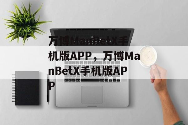 万博ManBetX手机版APP，万博ManBetX手机版APP