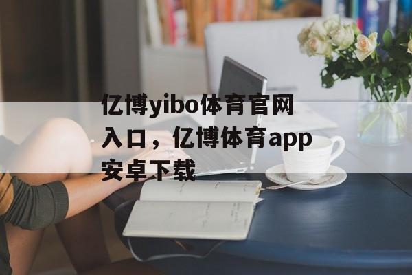 亿博yibo体育官网入口，亿博体育app安卓下载